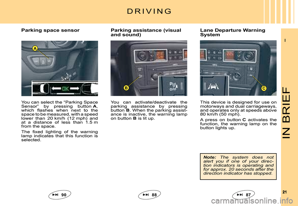 Citroen C5 DAG 2008 (RD/TD) / 2.G Owners Manual II
2121
A
BC
IN BRIEF
You can activate/deactivate the parking assistance by pressing button B. When the parking assist-ance is inactive, the warning lamp on button B is lit up.
Parking assi Citroen C5 DAG 2008 (RD/TD) / 2.G Owners Manual II
2121
A
BC
IN BRIEF
You can activate/deactivate the parking assistance by pressing button B. When the parking assist-ance is inactive, the warning lamp on button B is lit up.
Parking assi