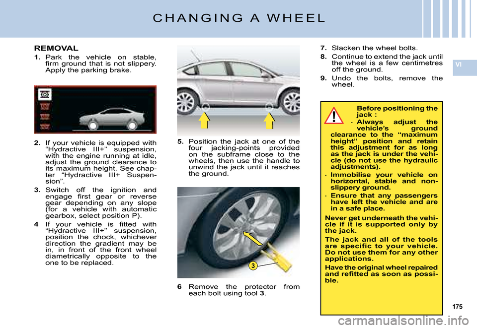 Citroen C5 DAG 2008 (RD/TD) / 2.G Owners Manual 175
VI
3
Before positioning the jack :Always  adjust  the vehicle’s  ground clearance  to  the  “maximum height”  position  and  retain this  adjustment  for  as  long as the jack is under the v