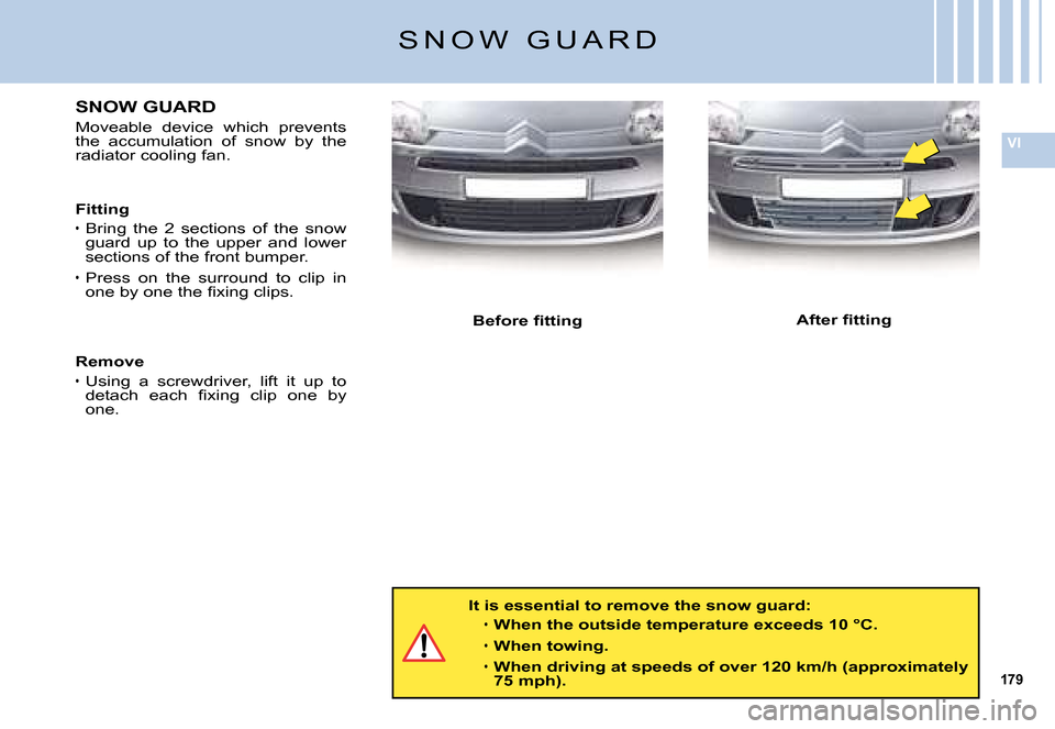 Citroen C5 DAG 2008 (RD/TD) / 2.G User Guide 179
VI
�S �N �O �W �  �G �U �A �R �D
It is essential to remove the snow guard:
When the outside temperature exceeds 10 °C.
When towing.
When driving at speeds of over 120 km/h (approximately 75 mph).