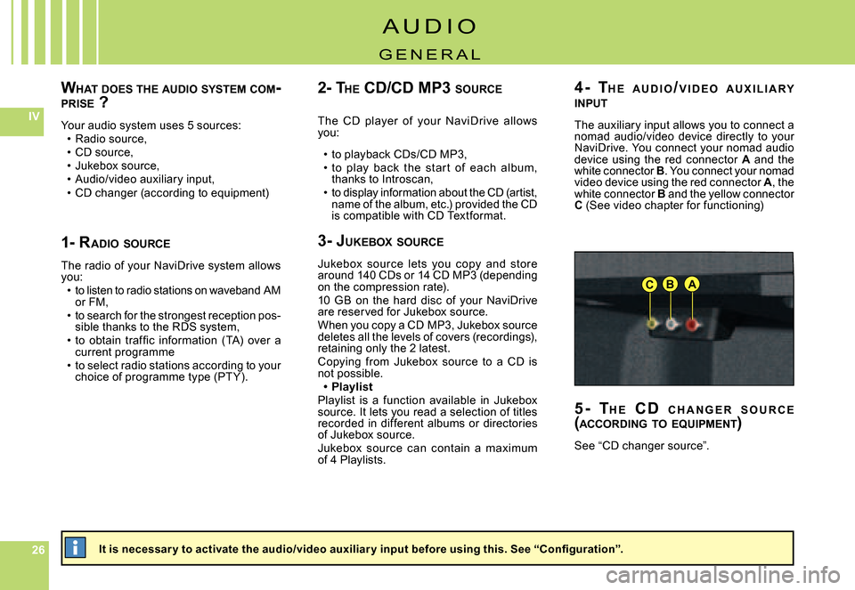 Citroen C5 DAG 2008 (RD/TD) / 2.G Owners Manual 262626
IV
ABC
WHAT  DOES  THE  AUDIO  SYSTEM  COM -PRISE  ?
Your audio system uses 5 sources:Radio source,CD source,Jukebox source,Audio/video auxiliary input,CD changer (according to equipment)
