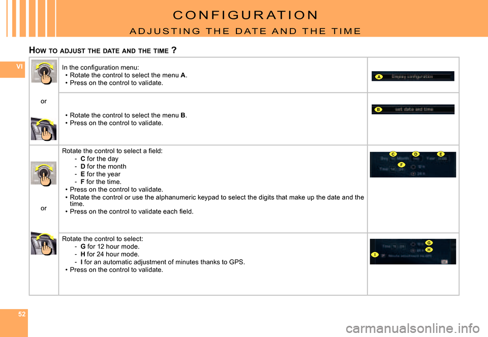 Citroen C5 DAG 2008 (RD/TD) / 2.G Owners Manual 525252
VI
A
B
F
CDE
G
IH
C O N F I G U R A T I O N
A D J U S T I N G   T H E   D A T E   A N D   T H E   T I M E
HOW  TO  ADJUST  THE  DATE  AND  THE  TIME  ?
�I�n� �t�h�e� �c�o�n�ﬁ� �g�u�r�a�t�i�o�