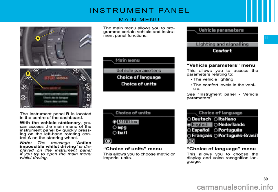 Citroen C5 DAG 2008 (RD/TD) / 2.G Owners Guide 39
II
B
A
I N S T R U M E N T   P A N E L
M A I N   M E N U
“Vehicle parameters” menu
�T�h�i�s�  �a�l�l�o�w�s�  �y�o�u�  �t�o�  �a�c�c�e�s�s�  �t�h�e� �p�a�r�a�m�e�t�e�r�s� �r�e�l�a�t�i�n�g� �t�o�