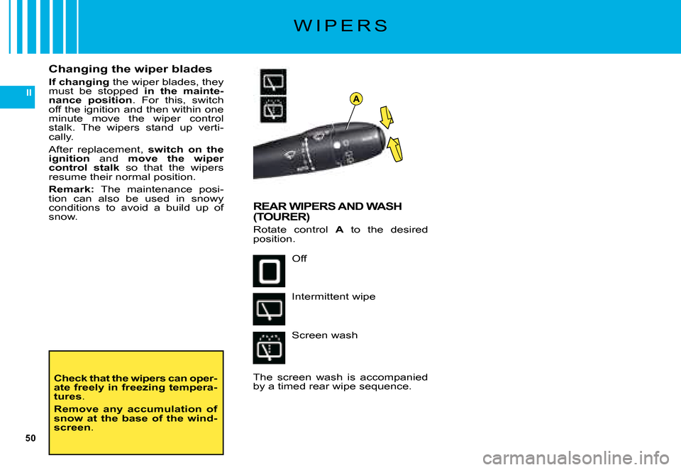 Citroen C5 DAG 2008 (RD/TD) / 2.G Owners Manual 50
IIA
W I P E R S
Check that the wipers can oper-�a�t�e� �f�r�e�e�l�y� �i�n� �f�r�e�e�z�i�n�g� �t�e�m�p�e�r�a�-tures.
Remove  any  accumulation  of snow  at  the  base  of  the  wind-screen.
Changing