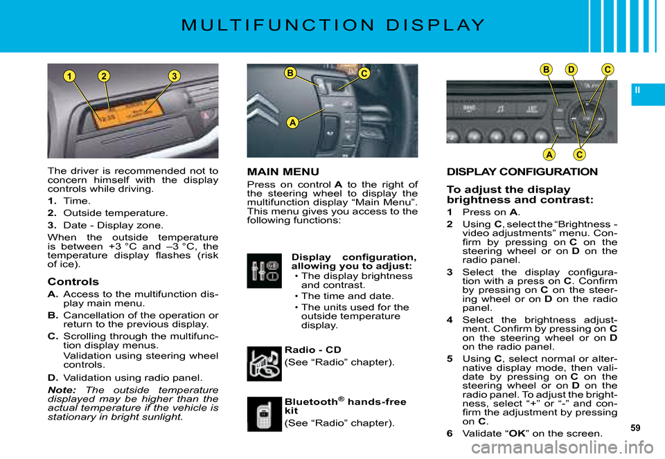 Citroen C5 DAG 2008 (RD/TD) / 2.G Owners Manual 59
II
BC
A
BDC
AC
231
DISPLAY CONFIGURATION
To adjust the display brightness and contrast:
1 Press on A.
2 �U�s�i�n�g� C�,� �s�e�l�e�c�t� �t�h�e� �“�B�r�i�g�h�t�n�e�s�s� �-� �v�i�d�e�o� �a�d�j�u�s�t