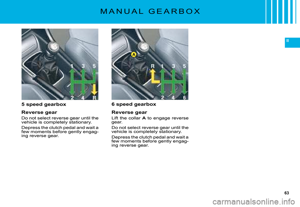 Citroen C5 DAG 2008 (RD/TD) / 2.G Workshop Manual 63
II
A
M A N U A L   G E A R B O X
5 speed gearbox
Reverse gear
�D�o� �n�o�t� �s�e�l�e�c�t� �r�e�v�e�r�s�e� �g�e�a�r� �u�n�t�i�l� �t�h�e� �v�e�h�i�c�l�e� �i�s� �c�o�m�p�l�e�t�e�l�y� �s�t�a�t�i�o�n�a�
