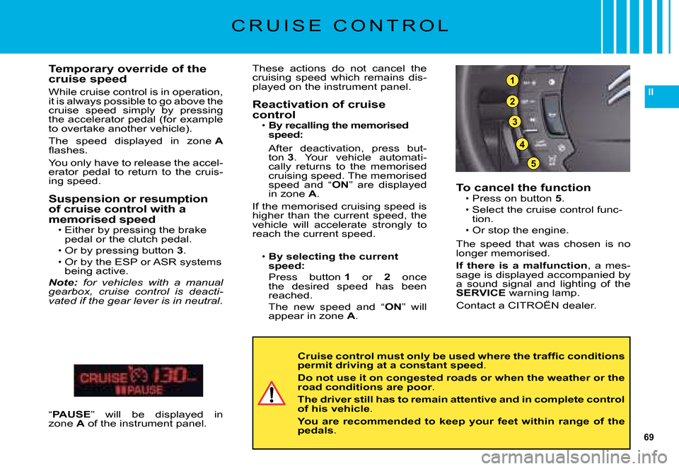 Citroen C5 DAG 2008 (RD/TD) / 2.G Owners Manual 69
II
3
5
4
2
1
C R U I S E   C O N T R O L
To cancel the functionPress on button 5.
�S�e�l�e�c�t� �t�h�e� �c�r�u�i�s�e� �c�o�n�t�r�o�l� �f�u�n�c�-tion.
�O�r� �s�t�o�p� �t�h�e� �e�n�g�i�n�e�.
�T�h�e� 