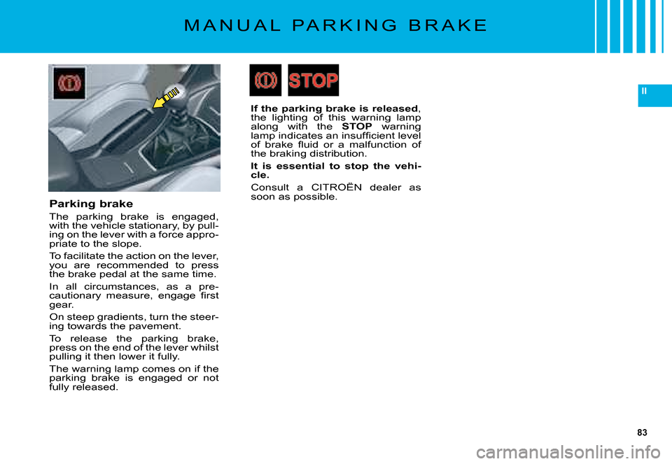Citroen C5 DAG 2008 (RD/TD) / 2.G Manual PDF 83
II
M A N U A L   P A R K I N G   B R A K E
Parking brake
�T�h�e�  �p�a�r�k�i�n�g�  �b�r�a�k�e�  �i�s�  �e�n�g�a�g�e�d�,� �w�i�t�h� �t�h�e� �v�e�h�i�c�l�e� �s�t�a�t�i�o�n�a�r�y�,� �b�y� �p�u�l�l�-�i