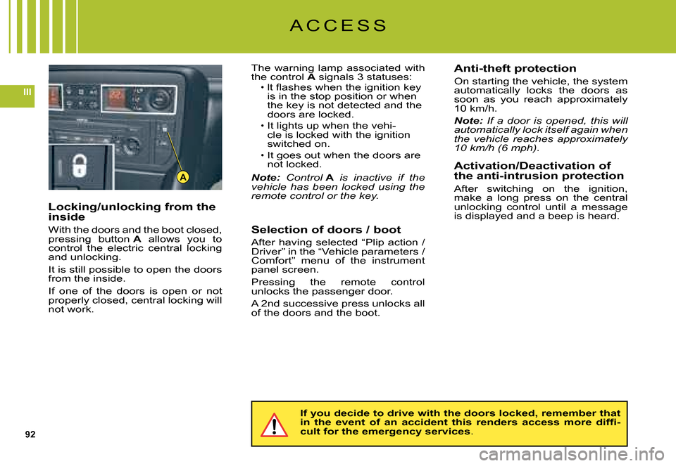 Citroen C5 DAG 2008 (RD/TD) / 2.G Owners Manual 92
III
A
Locking/unlocking from the inside
With the doors and the boot closed, pressing  button A  allows  you  to control  the  electric  central  locking and unlocking.
It is still possible to open 