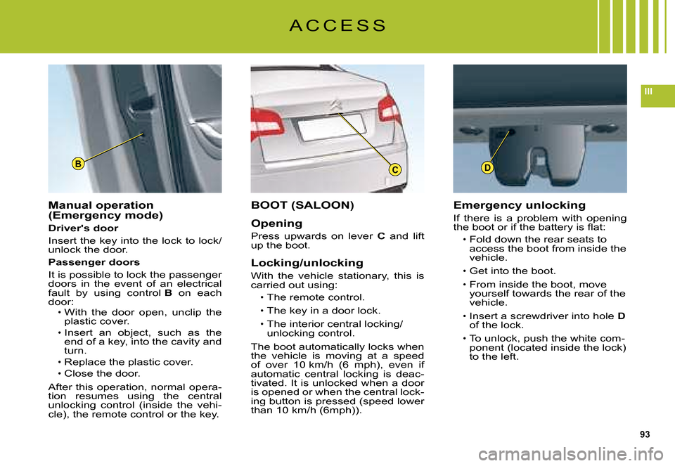 Citroen C5 DAG 2008 (RD/TD) / 2.G Owners Manual 93
III
BCD
A C C E S S
Manual operation (Emergency mode)
Drivers door
Insert the key into the lock to lock/unlock the door.
Passenger doors
It is possible to lock the passenger doors  in  the  event 