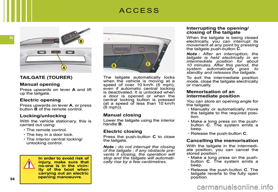 Citroen C5 DAG 2008 (RD/TD) / 2.G Owners Manual 94
III
ABC
B
Manual closing
Lower the tailgate using the interior handle B.
Electric closing
Press  the  push-button C  to  close the tailgate.
Note : do  not  interrupt  the  closing of the tailgate 