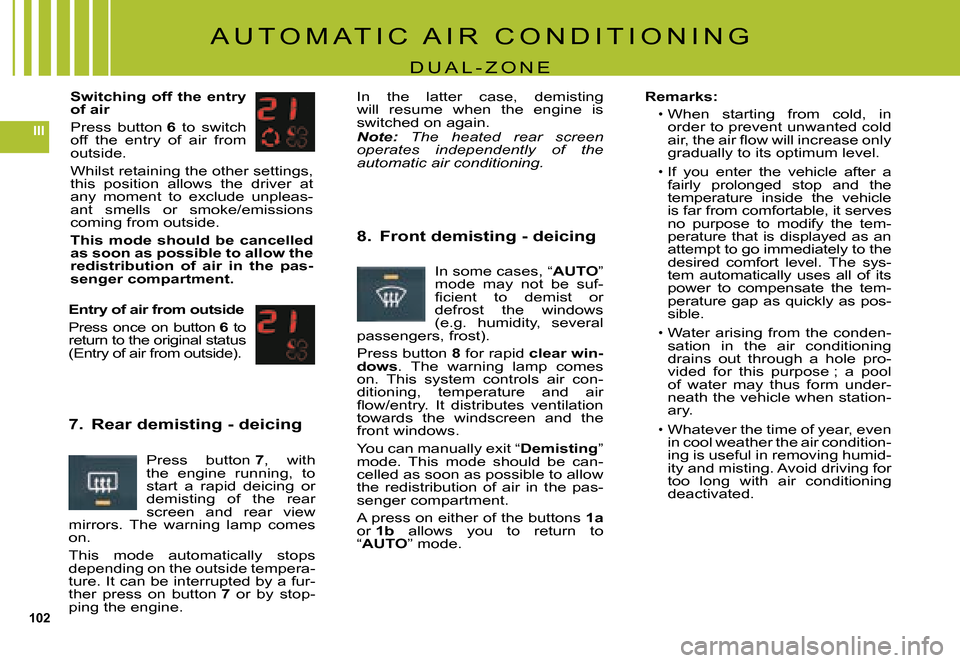 Citroen C5 DAG 2008 (RD/TD) / 2.G Owners Manual 102
III
A U T O M A T I C   A I R   C O N D I T I O N I N G
D U A L - Z O N E
Switching off the entry of air
Press  button 6  to  switch off  the  entry  of  air  from outside.
Whilst retaining the ot