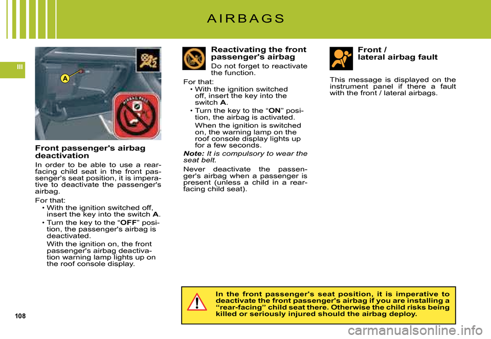 Citroen C5 2008 (RD/TD) / 2.G Owners Guide 108
III
A
A I R B A G S
Front passengers airbag deactivation
In  order  to  be  able  to  use  a  rear-facing  child  seat  in  the  front  pas-sengers seat position, it is impera-tive  to  deactiva