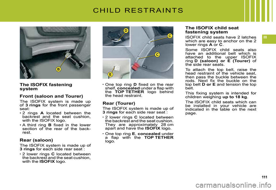 Citroen C5 2008 (RD/TD) / 2.G Owners Manual 111
III
B
C
D
C
E
C H I L D   R E S T R A I N T S
The ISOFIX fastening system
Front (saloon and Tourer)
The  ISOFIX  system  is  made  up of 3 rings  for  the  front  passenger seat:2  rings A  locate