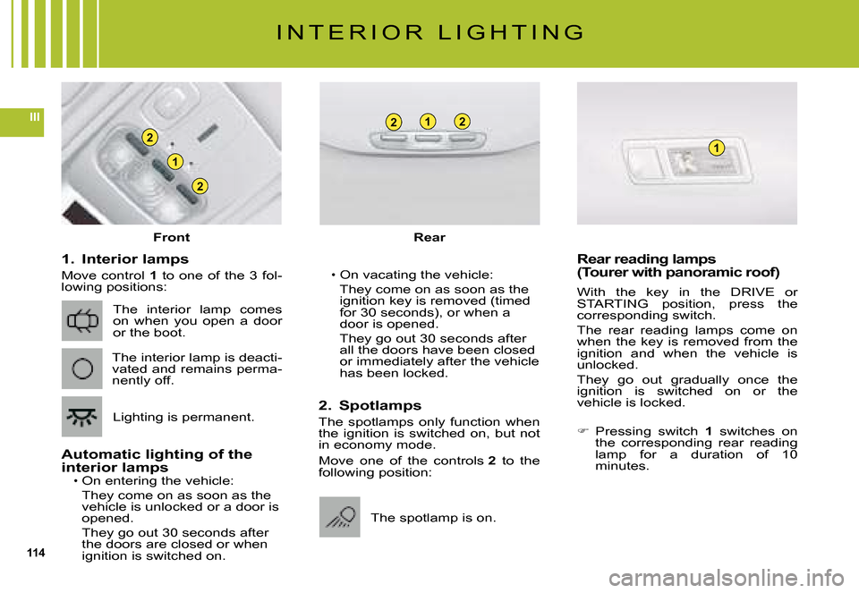 Citroen C5 2008 (RD/TD) / 2.G User Guide 114
III
2
2
1
221
1
I N T E R I O R   L I G H T I N G
1.  Interior lamps
Move  control 1  to  one  of  the  3  fol-lowing positions:
Automatic lighting of the interior lampsOn entering the vehicle:
Th