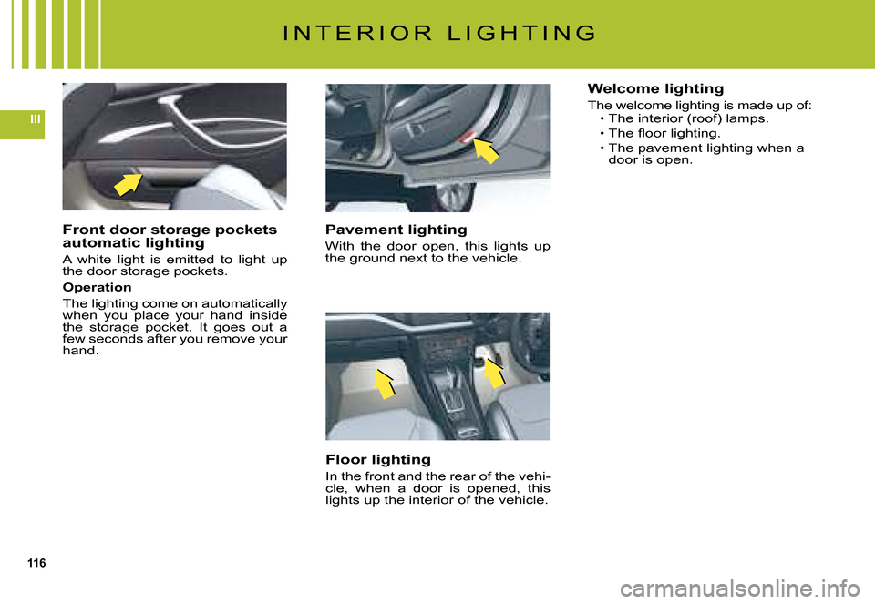 Citroen C5 2008 (RD/TD) / 2.G Owners Manual 116
III
I N T E R I O R   L I G H T I N G
Pavement lighting
With  the  door  open,  this  lights  up the ground next to the vehicle.
Floor lighting
In the front and the rear of the vehi-cle,  when  a 