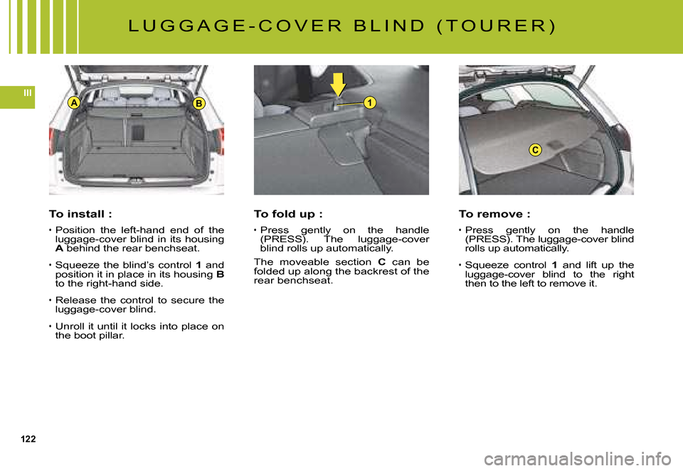 Citroen C5 2008 (RD/TD) / 2.G Owners Manual 122
III1AB
C
To install :
Position  the  left-hand  end  of  the luggage-cover blind in its housing A behind the rear benchseat.A
Squeeze the blind’s control 1 and position it in place in its housin