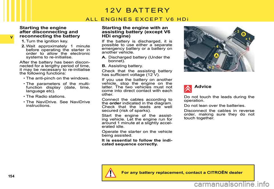 Citroen C5 2008 (RD/TD) / 2.G Owners Manual 154
V
A
B
+ 1 
- 4- 3
 
+ 2 
Starting the engine after disconnecting and reconnecting the battery
1. Turn the ignition key.
2. Wait  approximately  1  minute before  operating  the  starter  in order 