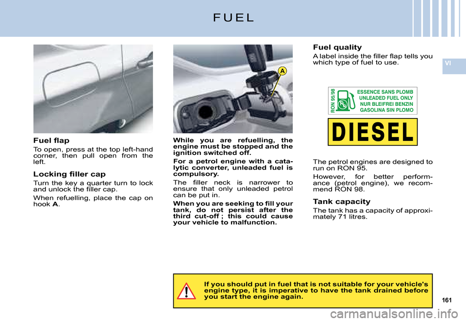 Citroen C5 2008 (RD/TD) / 2.G User Guide 161
VI
A
F U E L
If you should put in fuel that is not suitable for your vehicles engine type, it is imperative to have the tank drained be fore you start the engine again.
While  you  are  refuellin