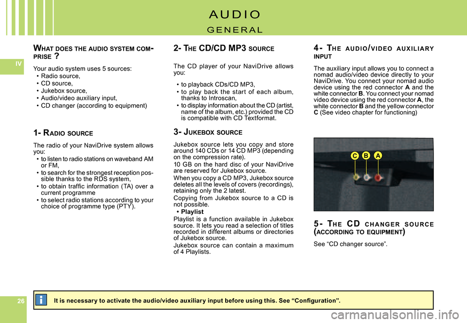Citroen C5 2008 (RD/TD) / 2.G Owners Manual 262626
IV
ABC
WHAT  DOES  THE  AUDIO  SYSTEM  COM -PRISE  ?
Your audio system uses 5 sources:Radio source,CD source,Jukebox source,Audio/video auxiliary input,CD changer (according to equipment)
