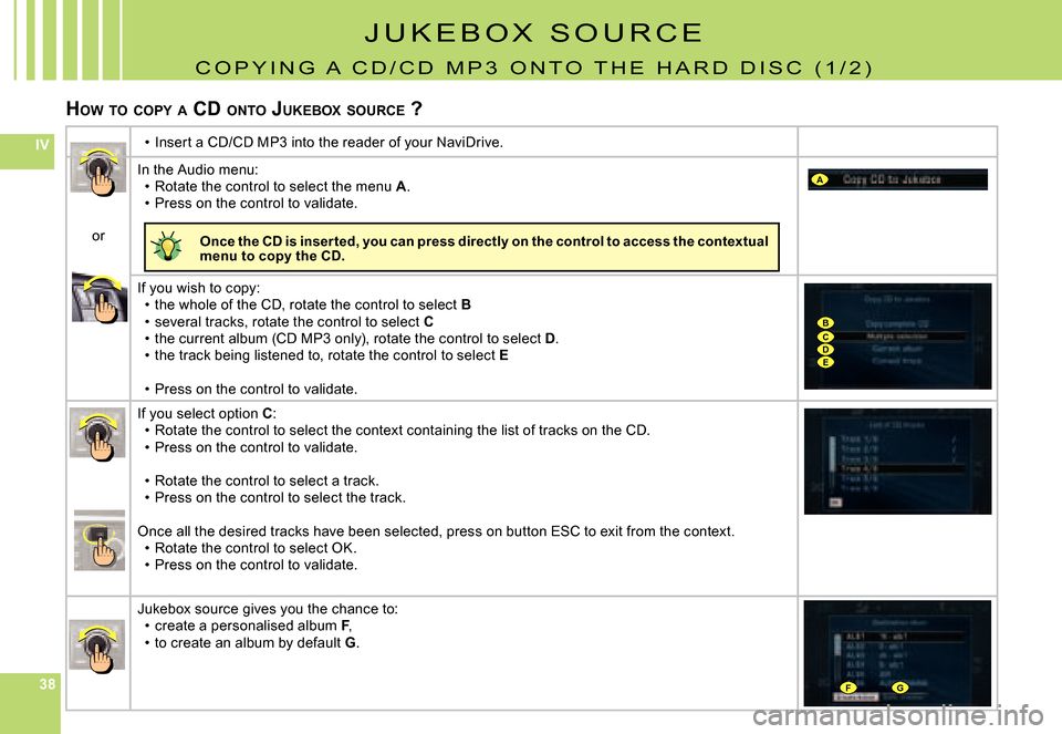 Citroen C5 2008 (RD/TD) / 2.G Owners Manual 383838
IV
A
BCDE
FG
J U K E B O X   S O U R C E
C O P Y I N G   A   C D / C D   M P 3   O N T O   T H E   H A R D   D I S C   ( 1 / 2 )
HOW  TO  COPY  A  CD  ONTO  JUKEBOX  SOURCE  ?
Insert a CD/CD MP