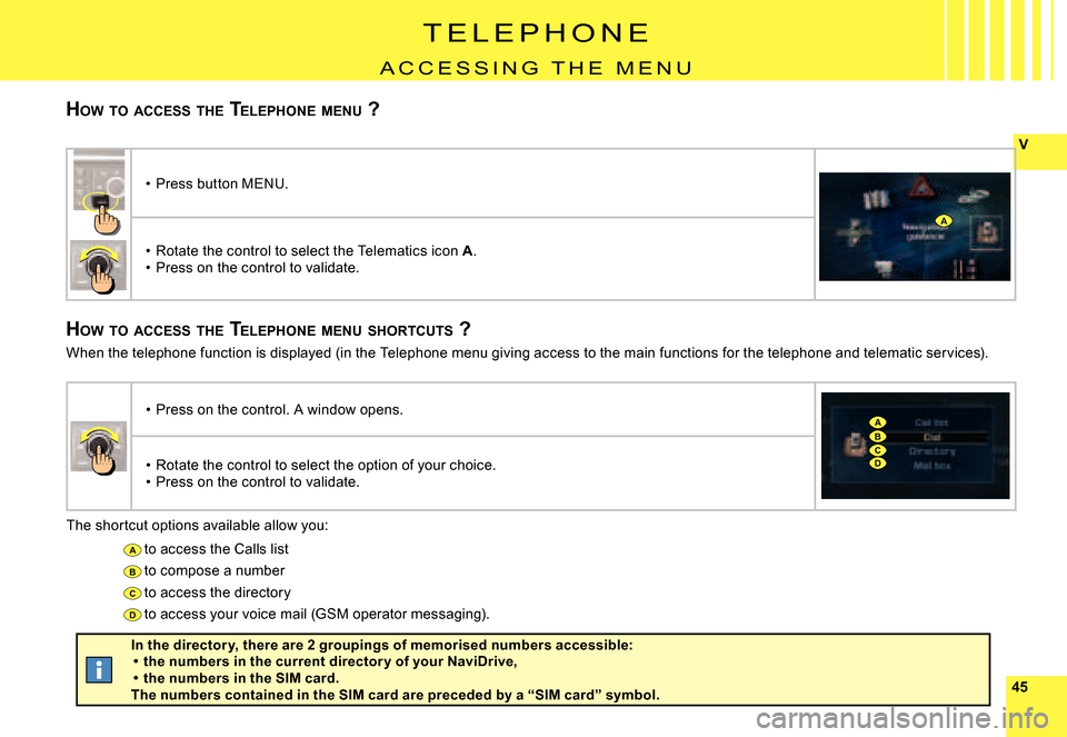 Citroen C5 2008 (RD/TD) / 2.G Owners Manual 4545
V
A
B
C
D
A
BC
A
D
T E L E P H O N E
A C C E S S I N G   T H E   M E N U
HOW  TO  ACCESS  THE  TELEPHONE  MENU  ?
HOW  TO  ACCESS  THE  TELEPHONE  MENU  SHORTCUTS  ?
The shortcut options availabl