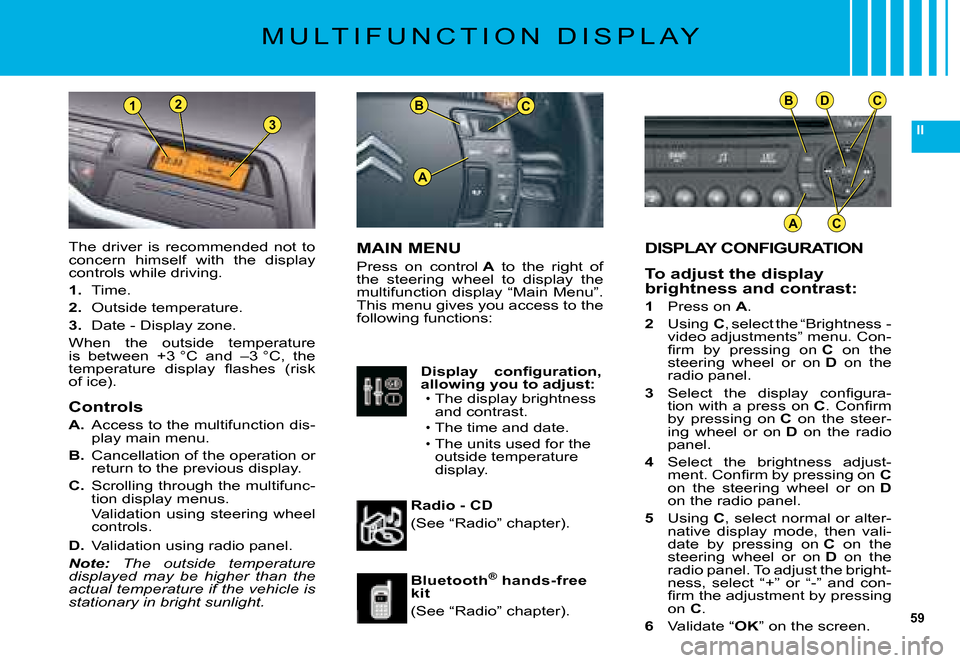 Citroen C5 2008 (RD/TD) / 2.G Owners Manual 59
II
BC
A
BDC
AC
2
3
1
DISPLAY CONFIGURATION
To adjust the display brightness and contrast:
1 Press on A.
2 �U�s�i�n�g� C�,� �s�e�l�e�c�t� �t�h�e� �“�B�r�i�g�h�t�n�e�s�s� �-� �v�i�d�e�o� �a�d�j�u�s