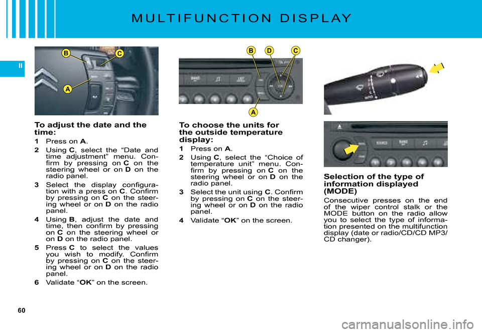 Citroen C5 2008 (RD/TD) / 2.G Owners Manual 60
II
BC
A
BDC
A
To choose the units for the outside temperature display:
1 Press on A.
2 �U�s�i�n�g� C�,�  �s�e�l�e�c�t�  �t�h�e�  �“�C�h�o�i�c�e�  �o�f� �t�e�m�p�e�r�a�t�u�r�e�  �u�n�i�t�”�  �m�