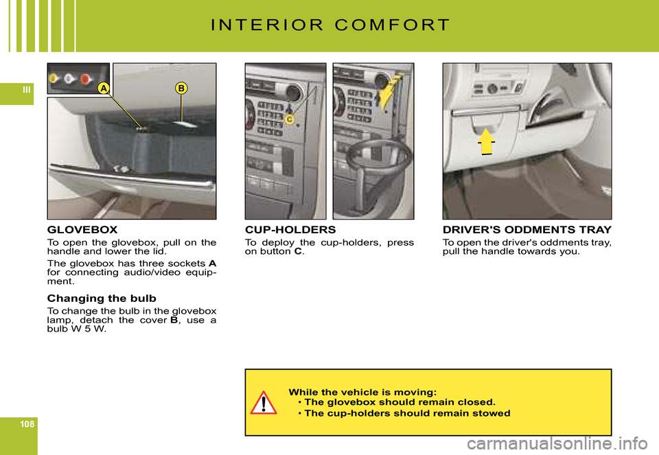 Citroen C6 DAG 2008 1.G Owners Manual 108
IIIBA
I N T E R I O R   C O M F O R T
GLOVEBOX
To  open  the  glovebox,  pull  on  the handle and lower the lid.
The glovebox has three sockets Afor  connecting  audio/video  equip-ment.
Changing 