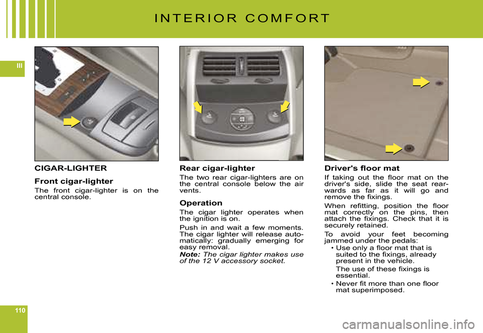 Citroen C6 DAG 2008 1.G Owners Manual 110
III
I N T E R I O R   C O M F O R T
CIGAR-LIGHTER
Front cigar-lighter
The  front  cigar-lighter  is  on  the central console.
Rear cigar-lighter
The  two  rear  cigar-lighters  are  on the  centra