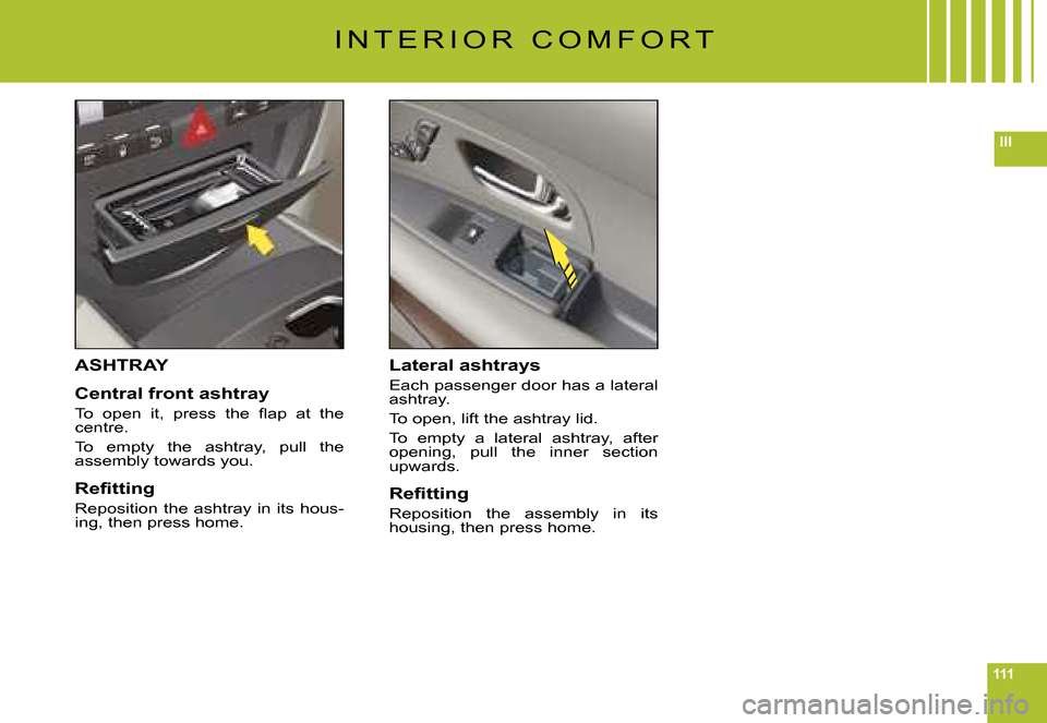 Citroen C6 DAG 2008 1.G Owners Manual 111
III
ASHTRAY
Central front ashtray
�T�o�  �o�p�e�n�  �i�t�,�  �p�r�e�s�s�  �t�h�e�  �ﬂ� �a�p�  �a�t�  �t�h�e� centre.
To  empty  the  ashtray,  pull  the assembly towards you.
�R�e�ﬁ� �t�t�i�n�