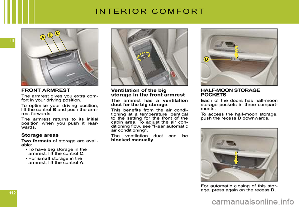 Citroen C6 DAG 2008 1.G Owners Manual 112
IIIABC
D
FRONT ARMREST
The  armrest  gives  you  extra  com-fort in your driving position.
To  optimise  your  driving  position, lift the control B and push the arm-rest forwards.
The  armrest  r