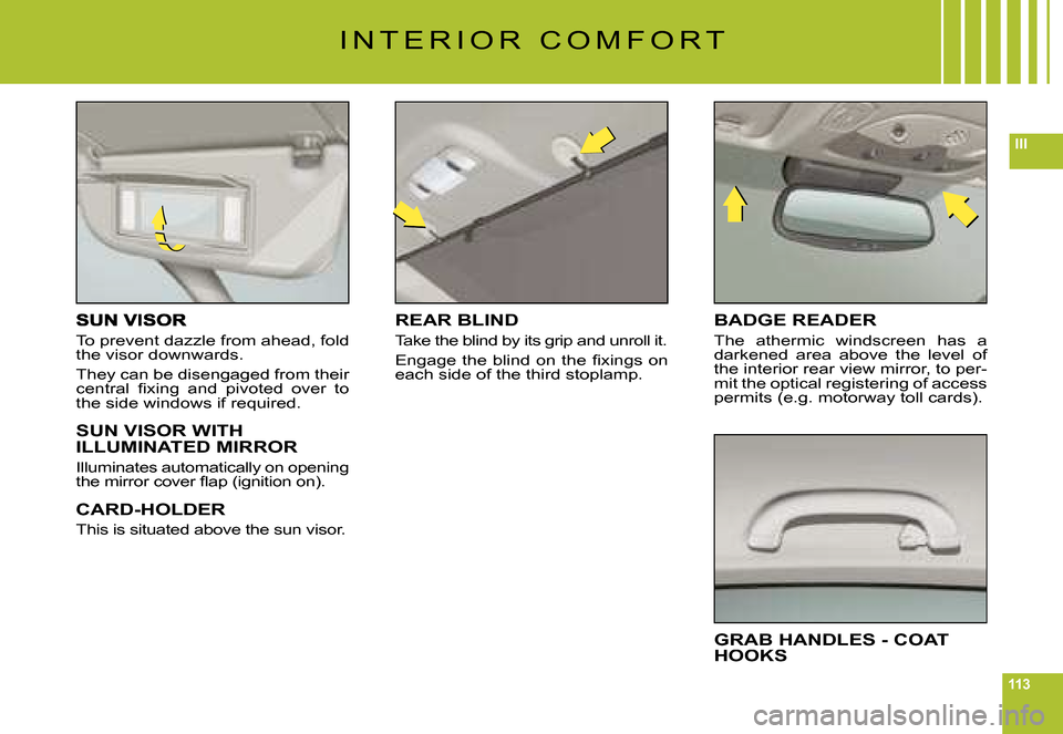 Citroen C6 DAG 2008 1.G Owners Manual 113
III
To prevent dazzle from ahead, fold the visor downwards.
They can be disengaged from their �c�e�n�t�r�a�l�  �ﬁ� �x�i�n�g�  �a�n�d�  �p�i�v�o�t�e�d�  �o�v�e�r�  �t�o� the side windows if requi