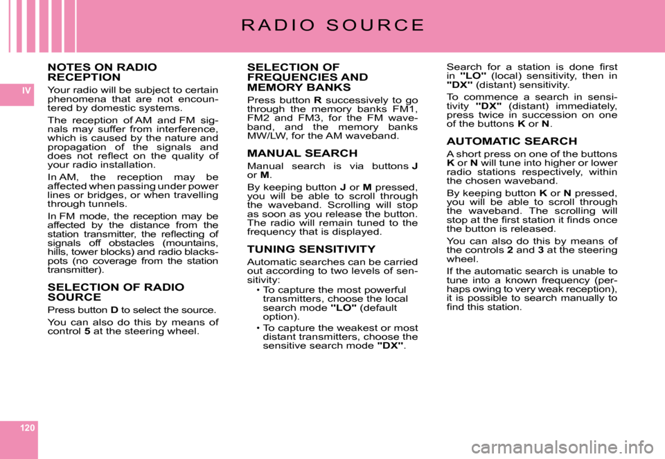 Citroen C6 DAG 2008 1.G Owners Manual 120
IV
NOTES ON RADIO RECEPTION
Your radio will be subject to certain phenomena  that  are  not  encoun-tered by domestic systems.
The  reception  of AM  and FM  sig-nals  may  suffer  from  interfere