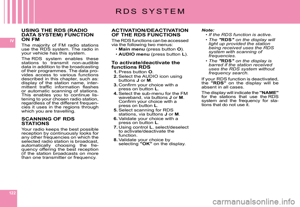 Citroen C6 DAG 2008 1.G Owners Manual 122
IV
USING THE RDS (RADIO DATA SYSTEM) FUNCTION ON FM
The  majority  of  FM  radio  stations use  the  RDS  system. The  radio  in your vehicle has this system.
The RDS  system  enables  these stati