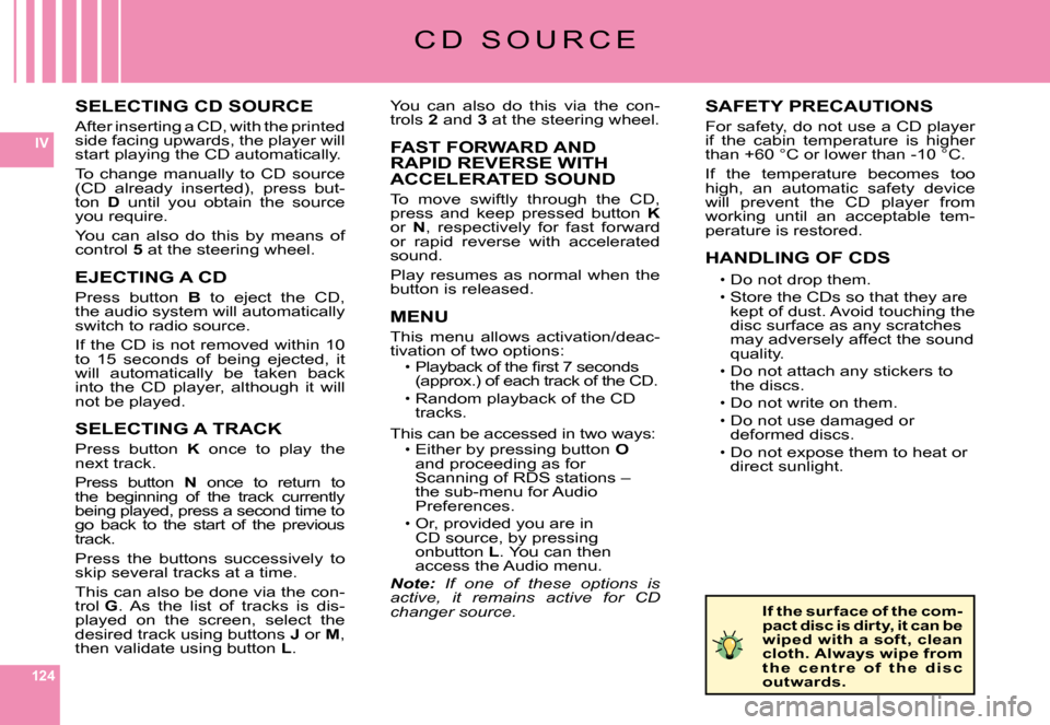 Citroen C6 DAG 2008 1.G Owners Manual 124
IV
SELECTING CD SOURCE
After inserting a CD, with the printed side facing upwards, the player will start playing the CD automatically.
To  change  manually  to  CD  source (CD  already  inserted),