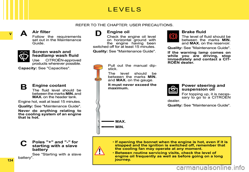 Citroen C6 DAG 2008 1.G Owners Manual 134
VA
B
C
D
L E V E L S
�A�i�r� �ﬁ� �l�t�e�r
Follow  the  requirements set out in the Maintenance Guide.
REFER TO THE CHAPTER: USER PRECAUTIONS.
Screen wash and �h�e�a�d�l�a�m�p� �w�a�s�h� �ﬂ� �u