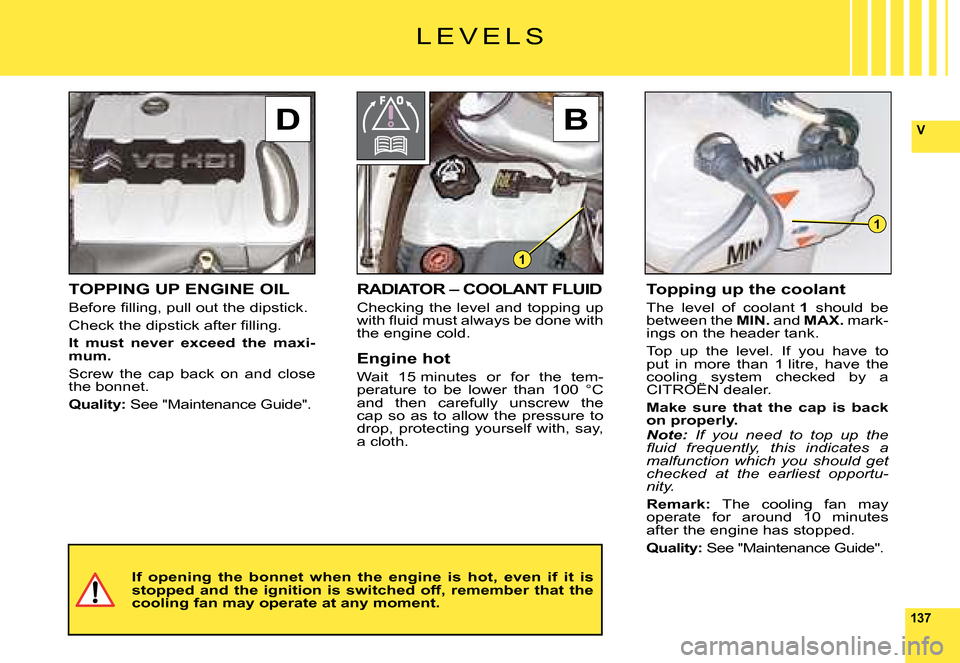 Citroen C6 DAG 2008 1.G Owners Manual 137
VDB 
1
1
TOPPING UP ENGINE OIL
�B�e�f�o�r�e� �ﬁ� �l�l�i�n�g�,� �p�u�l�l� �o�u�t� �t�h�e� �d�i�p�s�t�i�c�k�.
�C�h�e�c�k� �t�h�e� �d�i�p�s�t�i�c�k� �a�f�t�e�r� �ﬁ� �l�l�i�n�g�.
It  must  never  