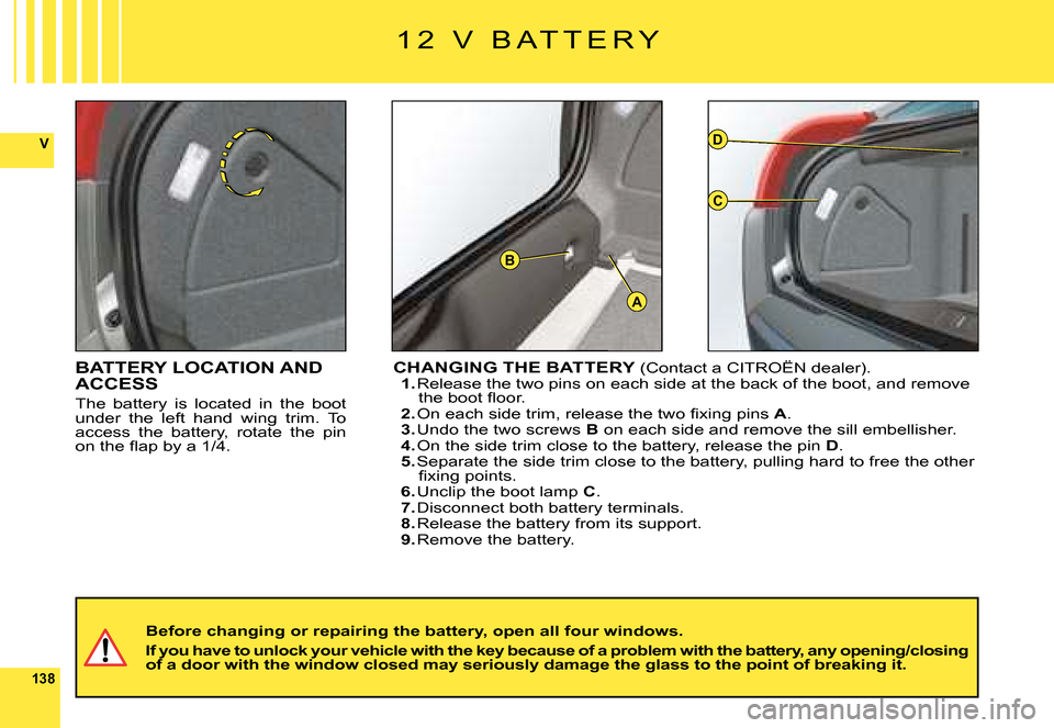 Citroen C6 DAG 2008 1.G Owners Manual 138
V
A
D
C
B
BATTERY LOCATION AND ACCESS
The  battery  is  located  in  the  boot under  the  left  hand  wing  trim.  To access  the  battery,  rotate  the  pin �o�n� �t�h�e� �ﬂ� �a�p� �b�y� �a� �