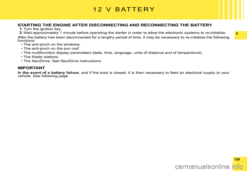 Citroen C6 DAG 2008 1.G Owners Manual 139
V
STARTING THE ENGINE AFTER DISCONNECTING AND RECONNECTING THE BATTERY1. Turn the ignition key.2. �W�a�i�t� �a�p�p�r�o�x�i�m�a�t�e�l�y� �1� �m�i�n�u�t�e� �b�e�f�o�r�e� �o�p�e�r�a�t�i�n�g� �t�h�e� 