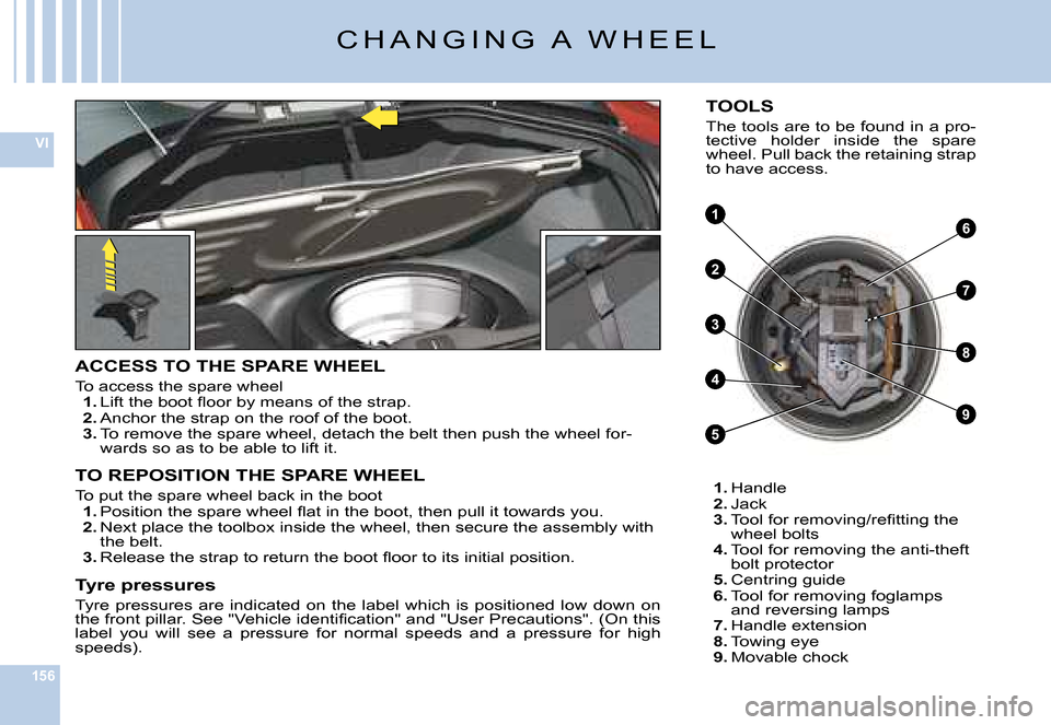 Citroen C6 DAG 2008 1.G Owners Manual 156
VI
4
3
8
9
61
2
5
7
�C �H �A �N �G �I �N �G �  �A �  �W �H �E �E �L
ACCESS TO THE SPARE WHEEL
�T�o� �a�c�c�e�s�s� �t�h�e� �s�p�a�r�e� �w�h�e�e�l1. �L�i�f�t� �t�h�e� �b�o�o�t� �ﬂ� �o�o�r� �b�y� �