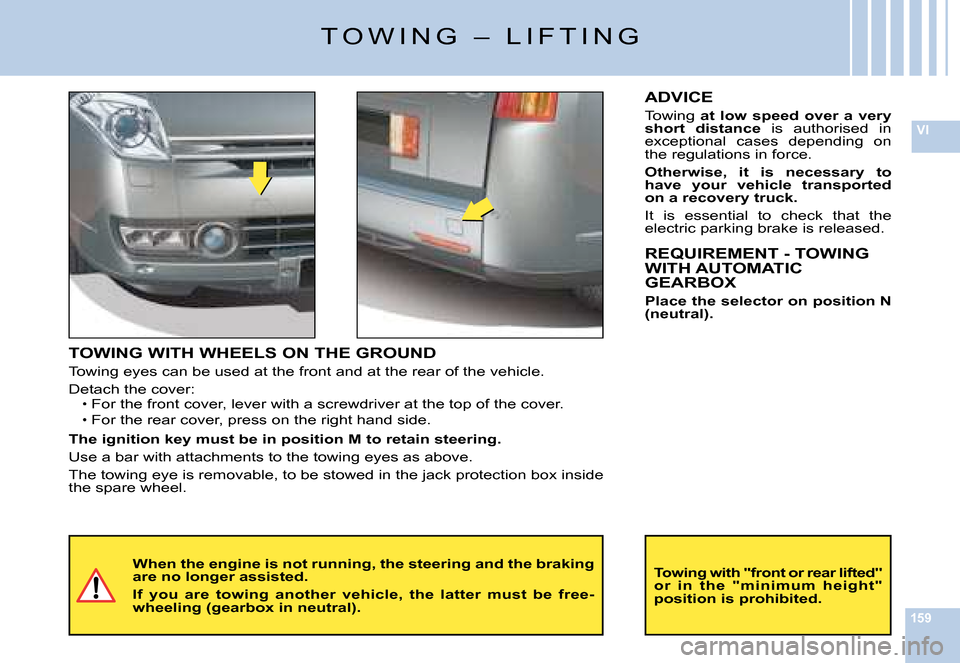Citroen C6 DAG 2008 1.G Owners Manual 159
VI
�T �O �W �I �N �G �  �– �  �L �I �F �T �I �N �G
TOWING WITH WHEELS ON THE GROUND
�T�o�w�i�n�g� �e�y�e�s� �c�a�n� �b�e� �u�s�e�d� �a�t� �t�h�e� �f�r�o�n�t� �a�n�d� �a�t� �t�h�e� �r�e�a�r� �o�f