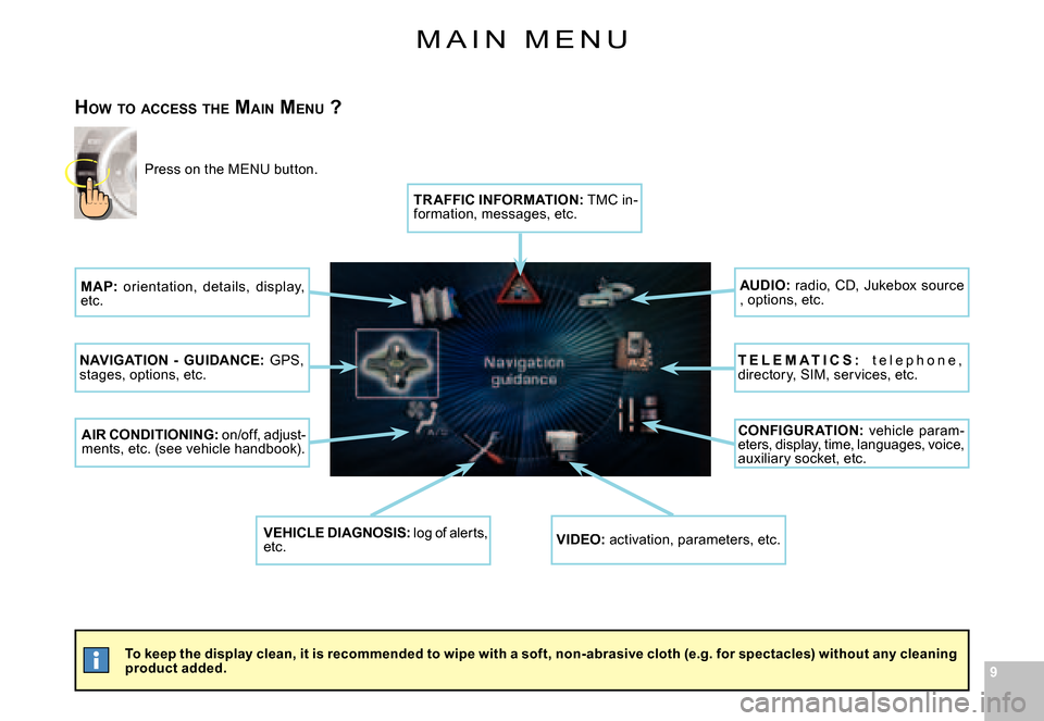Citroen C6 DAG 2008 1.G Owners Manual 99
M A I N   M E N U
To keep the display clean, it is recommended to wipe with a soft, non-abrasive cloth (e.g. for spectacles) without any cleaning product added.
HOW  TO  ACCESS  THE  MAIN  MENU  ?
