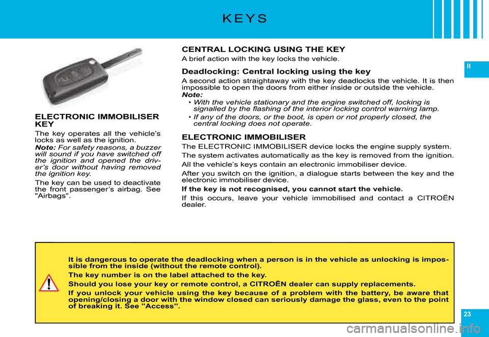 Citroen C6 DAG 2008 1.G Owners Manual 23
II
K E Y S
It is dangerous to operate the deadlocking when a person is in the vehicle as unlocking is impos-sible from the inside (without the remote control).
The key number is on the label attach