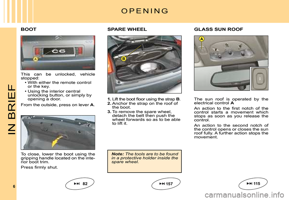 Citroen C6 DAG 2008 1.G Owners Manual 6
B
A
IN BRIEF
1. �L�i�f�t� �t�h�e� �b�o�o�t� �ﬂ� �o�o�r� �u�s�i�n�g� �t�h�e� �s�t�r�a�p� B.2. Anchor the strap on the roof of the boot.3. To remove the spare wheel, detach the belt then push the wh