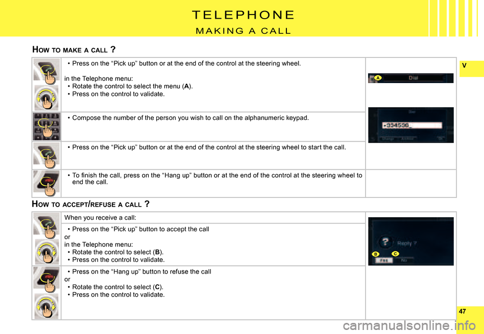 Citroen C6 DAG 2008 1.G Owners Manual 4747
V
A
BC
T E L E P H O N E
M A K I N G A C A L L
HOW TO MAKE A CALL ?
HOW TO ACCEPT /REFUSE A CALL ?
Press on the “Pick up” button or at the end of the cont rol at the steering wh Citroen C6 DAG 2008 1.G Owners Manual 4747
V
A
BC
T E L E P H O N E
M A K I N G A C A L L
HOW TO MAKE A CALL ?
HOW TO ACCEPT /REFUSE A CALL ?
Press on the “Pick up” button or at the end of the cont rol at the steering wh