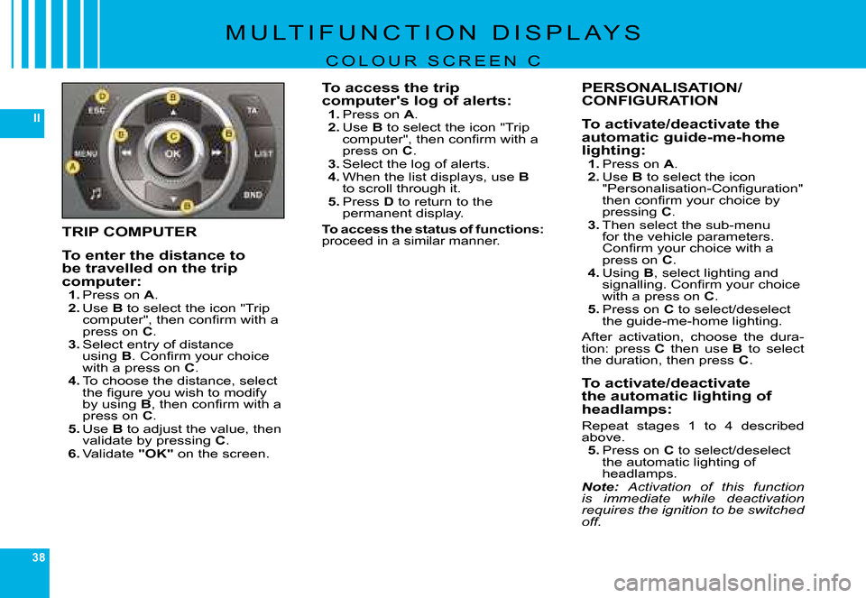 Citroen C6 DAG 2008 1.G Owners Manual 38
II
�M �U �L �T �I �F �U �N �C �T �I �O �N �  �D �I �S �P �L �A �Y �S
C O L O U R   S C R E E N   C
TRIP COMPUTER
To enter the distance to be travelled on the trip computer:1. �P�r�e�s�s� �o�n� A.2.