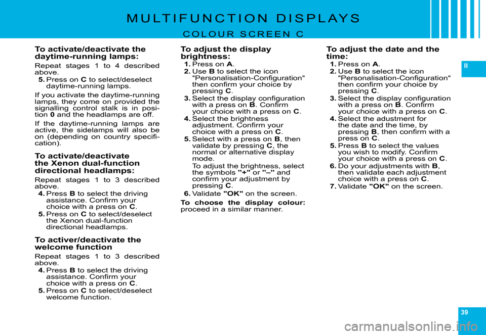 Citroen C6 DAG 2008 1.G Owners Manual 39
II
�M �U �L �T �I �F �U �N �C �T �I �O �N �  �D �I �S �P �L �A �Y �S
C O L O U R   S C R E E N   C
To activate/deactivate the daytime-running lamps:
�R�e�p�e�a�t�  �s�t�a�g�e�s�  �1�  �t�o�  �4�  �
