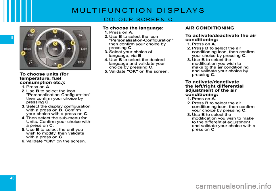Citroen C6 DAG 2008 1.G Owners Guide 40
II
�M �U �L �T �I �F �U �N �C �T �I �O �N �  �D �I �S �P �L �A �Y �S
C O L O U R   S C R E E N   C
To choose units (for temperature, fuel consumption etc.):1. �P�r�e�s�s� �o�n� A.2. Use B to select