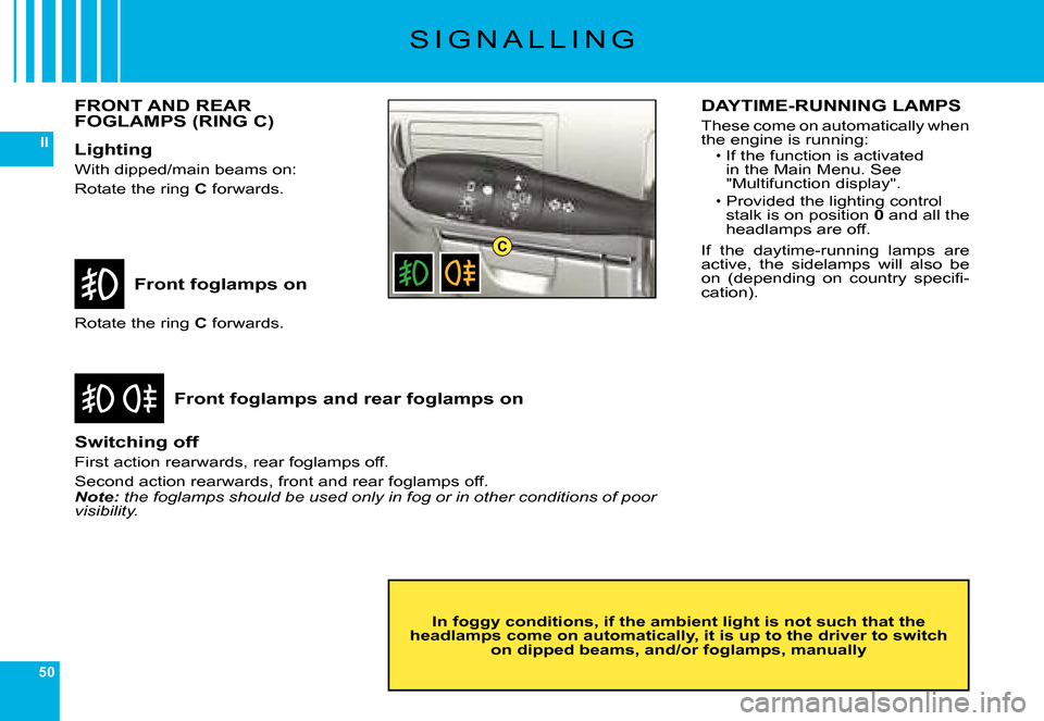 Citroen C6 DAG 2008 1.G Service Manual 50
II
C
�S �I �G �N �A �L �L �I �N �G
Front foglamps on
Front foglamps and rear foglamps on
�R�o�t�a�t�e� �t�h�e� �r�i�n�g� C� �f�o�r�w�a�r�d�s�.
Switching off
�F�i�r�s�t� �a�c�t�i�o�n� �r�e�a�r�w�a�r