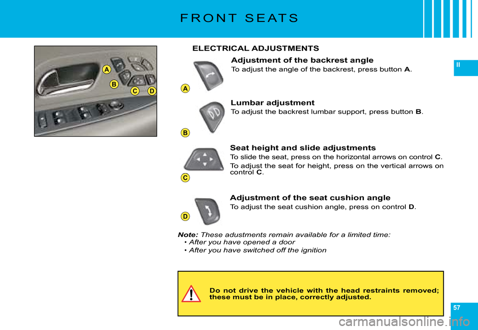 Citroen C6 DAG 2008 1.G Workshop Manual 57
II
A
B
C
D
A
BCD
F R O N T   S E A T S
Do  not  drive  the  vehicle  with  the  head  restraints  removed; these must be in place, correctly adjusted.
ELECTRICAL ADJUSTMENTS
Adjustment of the backr